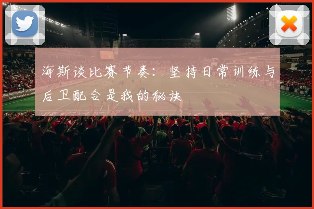 海斯谈比赛节奏：坚持日常训练与后卫配合是我的秘诀