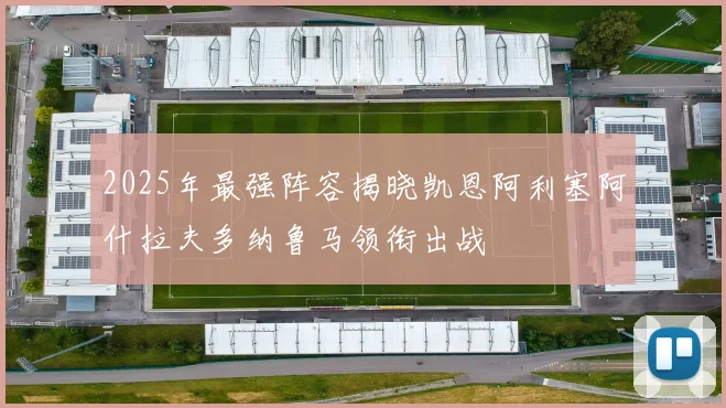 2025年最强阵容揭晓凯恩阿利塞阿什拉夫多纳鲁马领衔出战