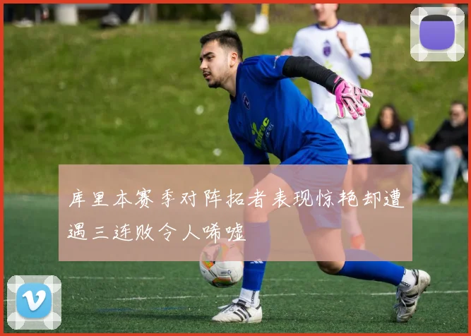 库里本赛季对阵拓者表现惊艳却遭遇三连败令人唏嘘