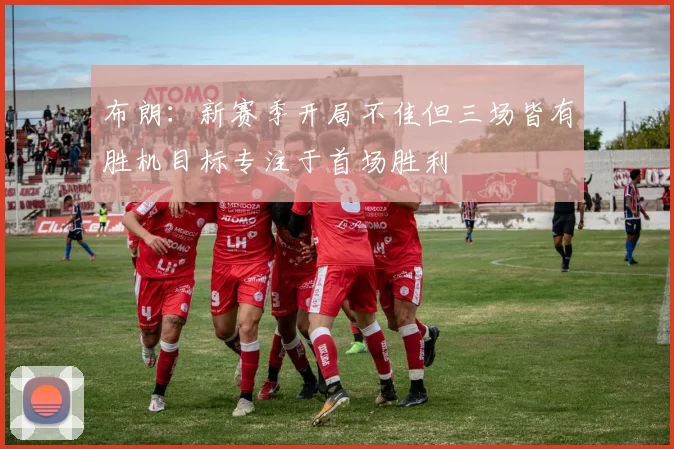布朗：新赛季开局不佳但三场皆有胜机目标专注于首场胜利