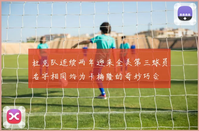 杜克队连续两年迎来全美第三球员名字相同均为卡梅隆的奇妙巧合