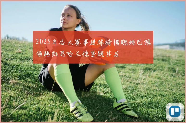 2025年各大赛事进球榜揭晓姆巴佩领跑凯恩哈兰德紧随其后