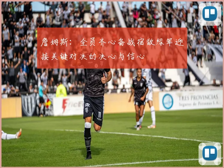 詹姆斯：全员齐心备战宿敌绿军迎接关键对决的决心与信心