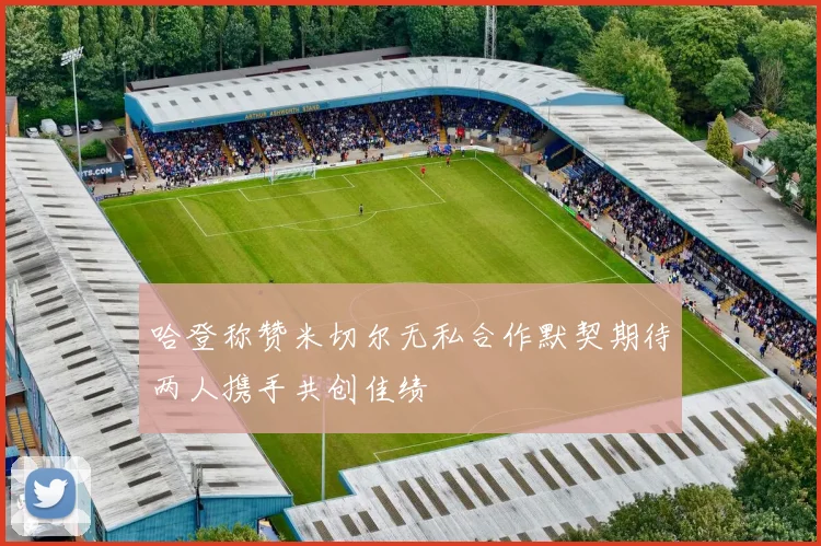 哈登称赞米切尔无私合作默契期待两人携手共创佳绩
