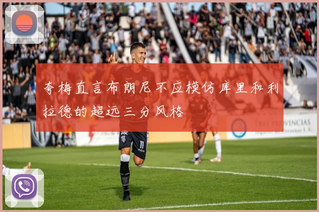 夸梅直言布朗尼不应模仿库里和利拉德的超远三分风格