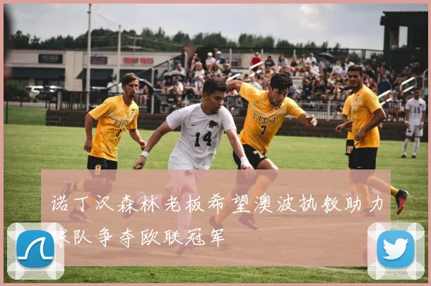 诺丁汉森林老板希望澳波执教助力球队争夺欧联冠军