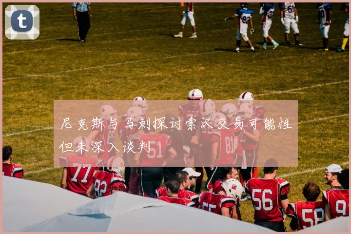 尼克斯与马刺探讨索汉交易可能性但未深入谈判